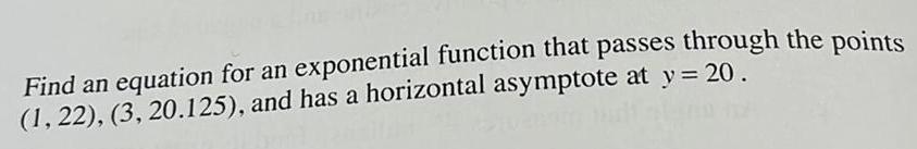 Find an equation for an exponential function that passes through the points 1 22 3 20 125 and has a horizontal asymptote at y 20