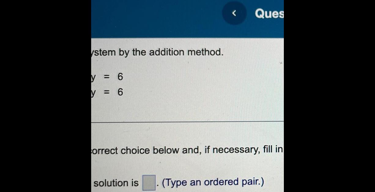 ystem by the addition method y 6 6 y Ques correct choice below and if necessary fill in solution is Type an ordered pair