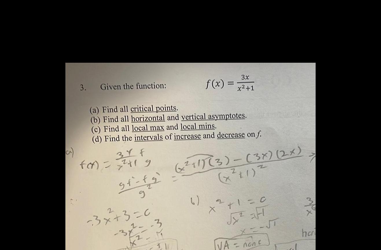 a 3 Given the function 3Y F fat 241 9 a Find all critical points b Find all horizontal and vertical asymptotes c Find all local max and local mins d Find the intervals of increase and decrease on f st fa g 3x 3 0 3 f x IL 3x x 1 11 3 3x 2x x 1 X 1 0 3 ST VA non c 7 zo ha