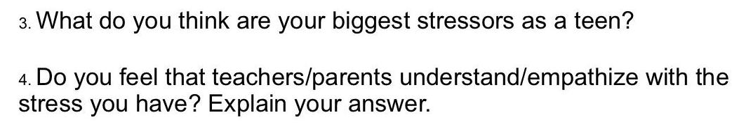 3 What do you think are your biggest stressors as a teen 4 Do you feel that teachers parents understand empathize with the stress you have Explain your answer