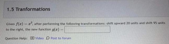 1 5 Tranformations Given f x x after performing the following transformations shift upward 20 units and shift 95 units to the right the new function g x Question Help Video Post to forum