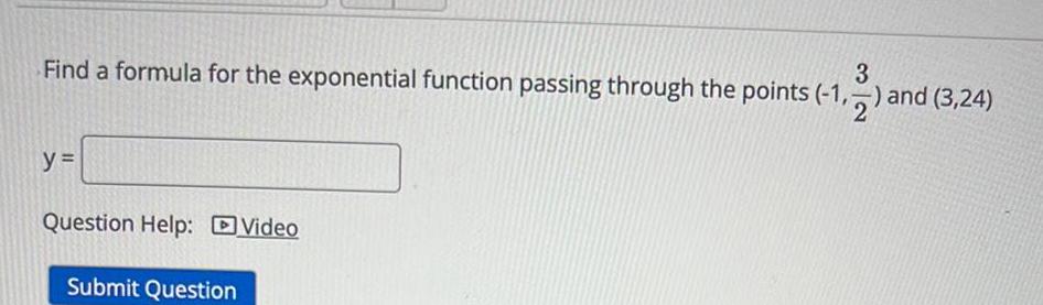 3 Find a formula for the exponential function passing through the points 1 1 2 and 3 24 y Question Help Video Submit Question