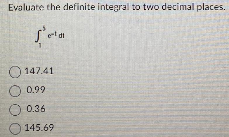 Evaluate the definite integral to two decimal places 5 1 e t dt 147 41 O 0 99 0 36 145 69