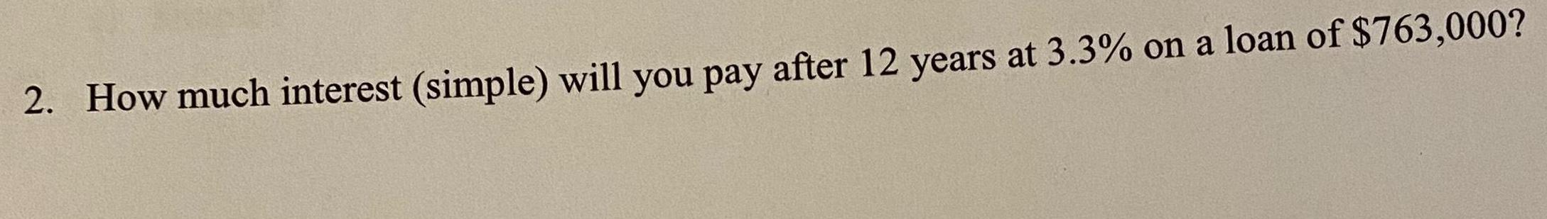 2 How much interest simple will you pay after 12 years at 3 3 on a loan of 763 000