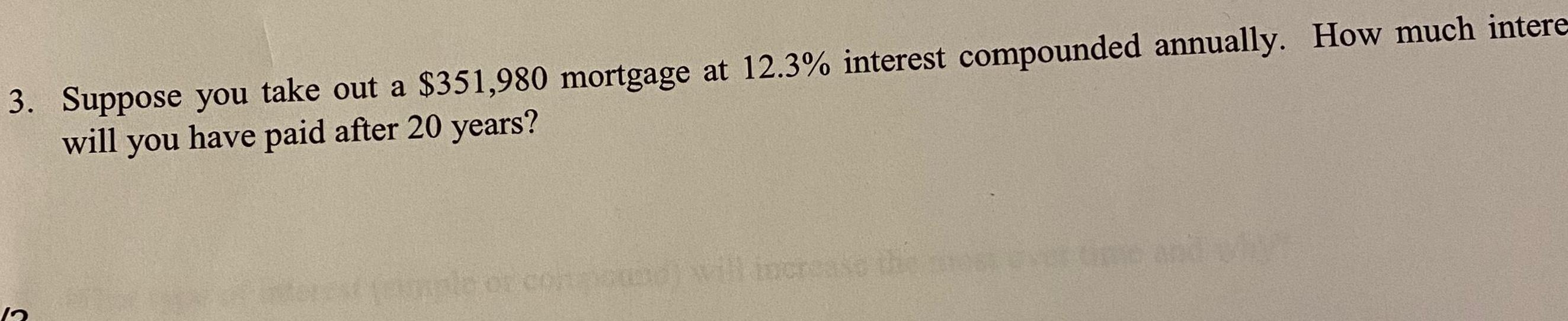 3 Suppose you take out a 351 980 mortgage at 12 3 interest compounded annually How much intere will you have paid after 20 years conmound will increase the