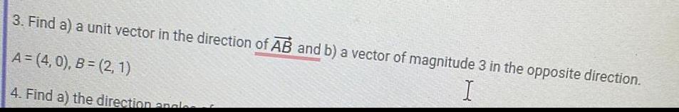 3 Find a a unit vector in the direction of AB and b a vector of magnitude 3 in the opposite direction I A 4 0 B 2 1 4 Find a the direction angle