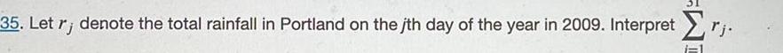 35 Let r denote the total rainfall in Portland on the jth day of the year in 2009 Interpret rj
