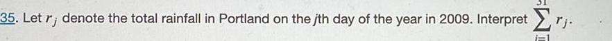 35 Let r denote the total rainfall in Portland on the jth day of the year in 2009 Interpret rj