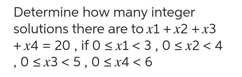 Determine how many integer solutions there are to x1 x2 x3 x4 20 if 0 x1 3 0 x2 4 0 x3 5 0 x4 6