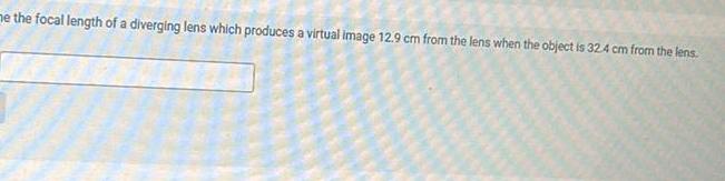 me the focal length of a diverging lens which produces a virtual image 12 9 cm from the lens when the object is 32 4 cm from the lens