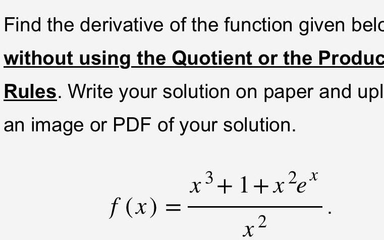 Find the derivative of the function given beld without using the Quotient or the Produc Rules Write your solution on paper and upl an image or PDF of your solution f x 3 x 1 x ex x2