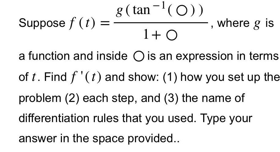 g tan O 1 O a function and inside O is an expression in terms of t Find f t and show 1 how you set up the problem 2 each step and 3 the name of differentiation rules that you used Type your answer in the space provided Suppose f t where g is