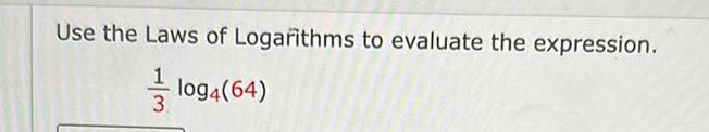 Use the Laws of Logarithms to evaluate the expression log4 64