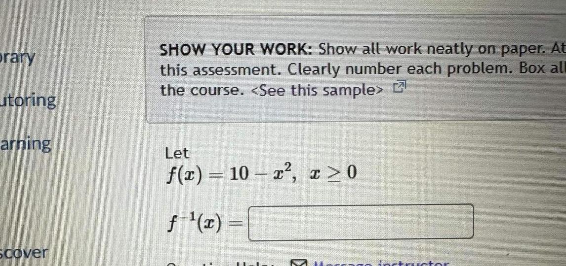 brary itoring arning scover SHOW YOUR WORK Show all work neatly on paper At this assessment Clearly number each problem Box all the course See this sample Let f x 10 x x 0 f x fastructor