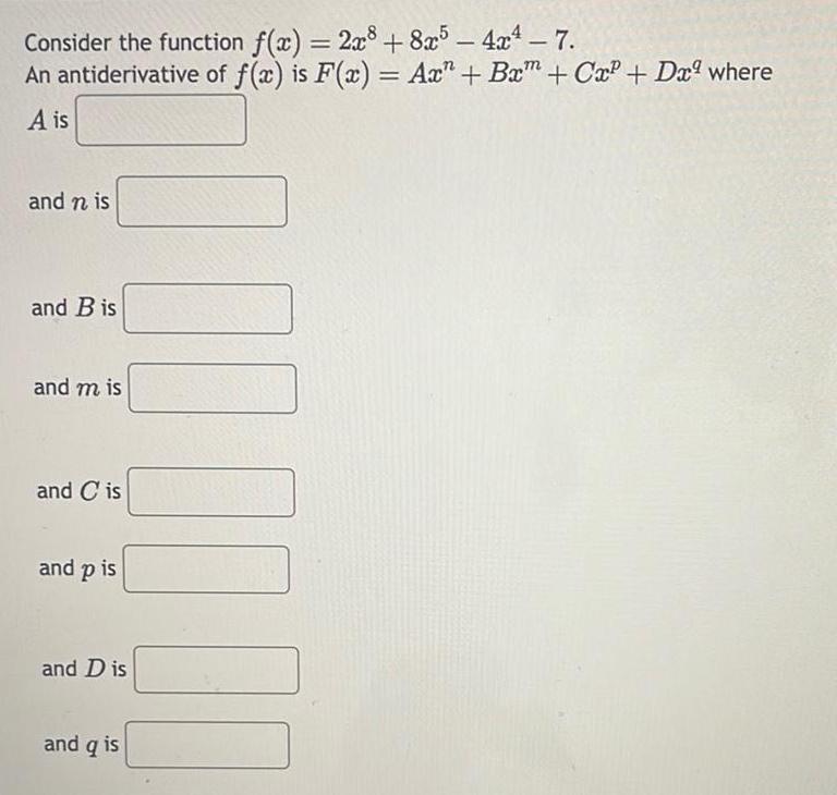 Consider the function f x 2x8 8x5 4x 7 An antiderivative of f x is F x Ax Bx Cx Dx where A is and n is and B is and m is and Cis and p is and Dis and q is 100