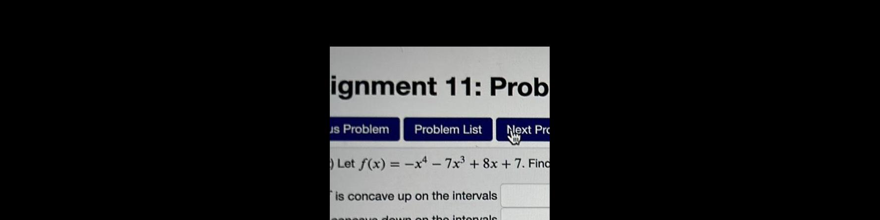 ignment 11 Prob us Problem Problem List Next Pr Let f x x47x3 8x 7 Find is concave up on the intervals down on the intervals