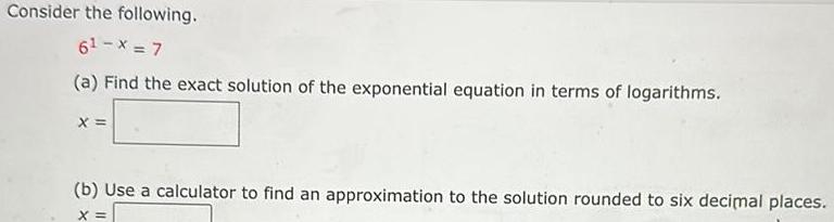 Consider the following 6 X 7 a Find the exact solution of the exponential equation in terms of logarithms X b Use a calculator to find an approximation to the solution rounded to six decimal places X