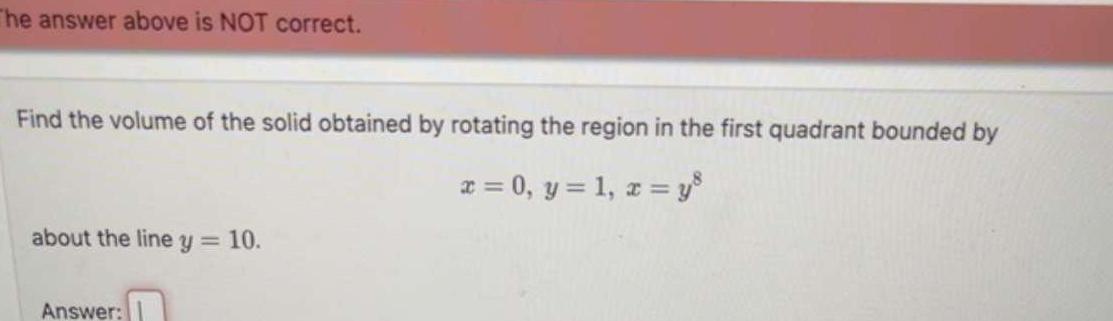 The answer above is NOT correct Find the volume of the solid obtained by rotating the region in the first quadrant bounded by x 0 y 1 x y about the line y 10 Answer