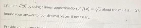 Estimate 26 by using a linear approximation of f x about the value 27 Round your answer to four decimal places if necessary Provide your answer bol