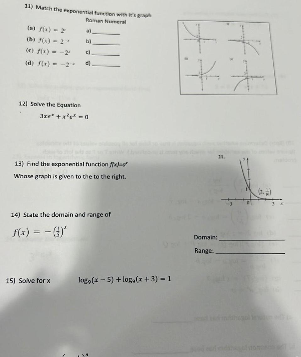 11 Match the exponential function with it s graph Roman Numeral a f x 2 b f x 2 c f x 2 d f x 2 12 Solve the Equation a b c d 3xex x ex 0 13 Find the exponential function f x a Whose graph is given to the to the right 14 State the domain and range of f x 3 15 Solve for x log x 5 log x 3 1 n Domain Range 21 0 3 X Beed red mathesalvonnas