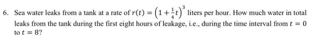 6 Sea water leaks from a tank at a rate of r t 1 t liters per hour How much water in total leaks from the tank during the first eight hours of leakage i e during the time interval from t 0 to t 8