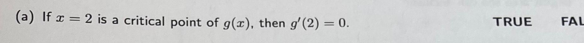 a If x 2 is a critical point of g x then g 2 0 TRUE FAL