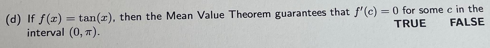 d If f x tan x then the Mean Value Theorem guarantees that f c 0 for some c in the interval 0 TRUE FALSE