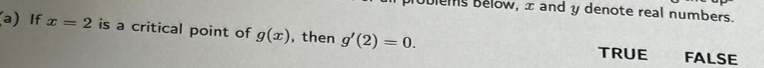 a If x 2 is a critical point of g x then g 2 0 below and y denote real numbers TRUE FALSE