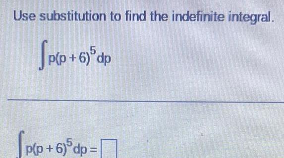 Use substitution to find the indefinite integral Jp 6fdp p p 6 5 dp