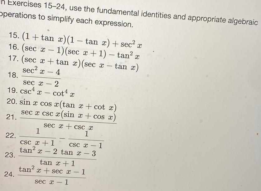 In Exercises 15 24 use the fundamental identities and appropriate algebraic Operations to simplify each expression 15 1 tan x 1 tan x sec x 16 sec x 1 sec x 1 tan x 17 sec x tan x sec x tan x sec x 4 18 sec x 2 19 csc x cot4 X 20 sin cos tan cot x sec x csc x sin x cos x 21 sec 22 23 24 1 csc x 1 tan x csc x 1 x 2 tan x sec x csc x 1 3 tan x 1 tan x sec x 1 1