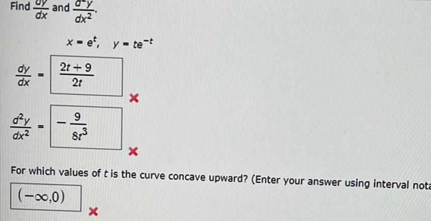 Find dx d y dx dx and dy dx x et y te t 2t 9 2t 9 2 3 X X For which values of t is the curve concave upward Enter your answer using interval nota 0 X