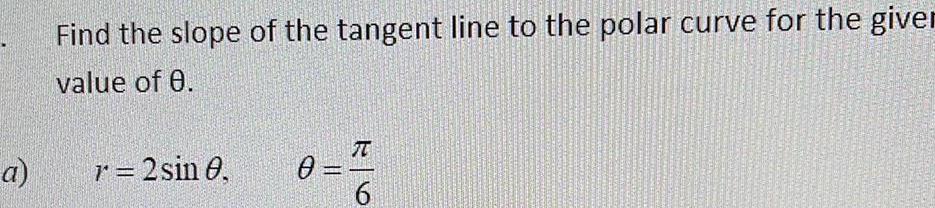 a Find the slope of the tangent line to the polar curve for the giver value of 0 r 2 sin 0 0 K 6