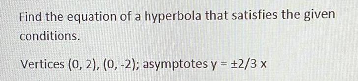 Find the equation of a hyperbola that satisfies the given conditions Vertices 0 2 0 2 asymptotes y 2 3 x