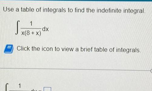 Use a table of integrals to find the indefinite integral S 1 x 8 x Click the icon to view a brief table of integrals 1 dx