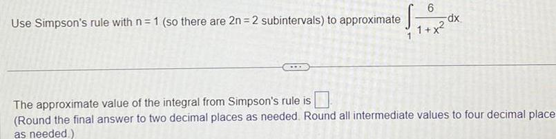 Use Simpson s rule with n 1 so there are 2n 2 subintervals to approximate 6 1 x dx The approximate value of the integral from Simpson s rule is Round the final answer to two decimal places as needed Round all intermediate values to four decimal place as needed