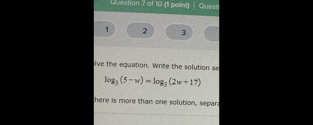 1 Question 7 of 10 1 point Questi 2 3 Ive the equation Write the solution se log3 5 w log3 2w 17 there is more than one solution separa