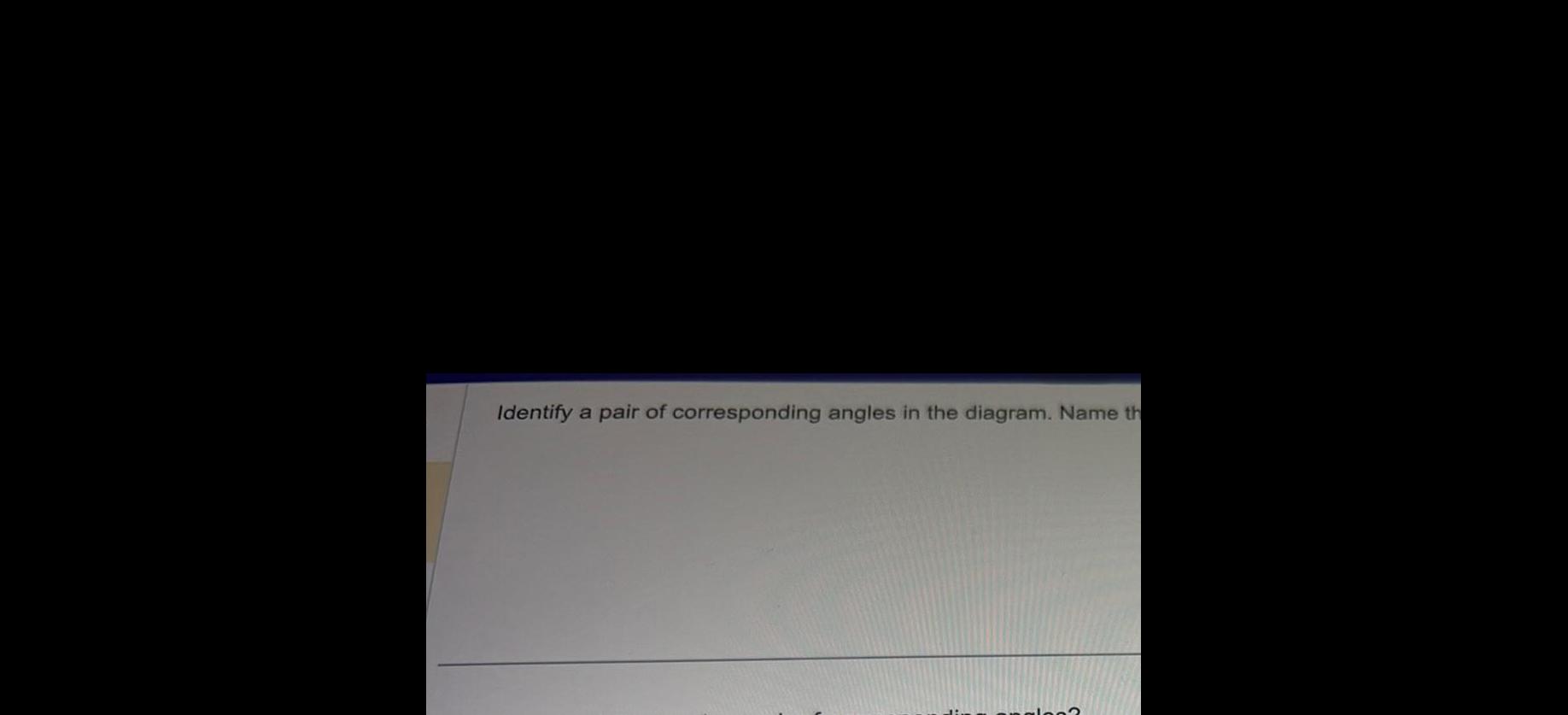 Identify a pair of corresponding angles in the diagram Name th