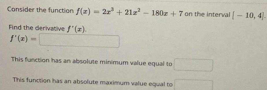 Consider the function f x Find the derivative f x f x 2x 21x 180x 7 on the interval 10 4 This function has an absolute minimum value equal to This function has an absolute maximum value equal to