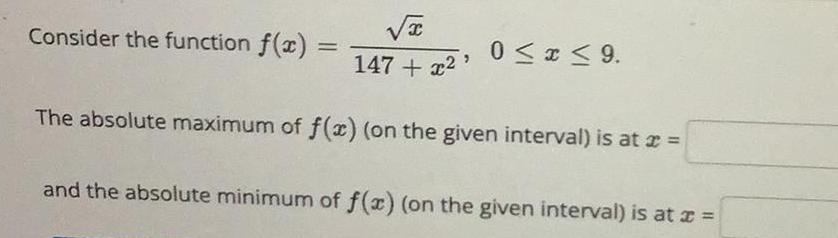 Consider the function f x x 147 0 x 9 The absolute maximum of f x on the given interval is at x and the absolute minimum of f x on the given interval is at x