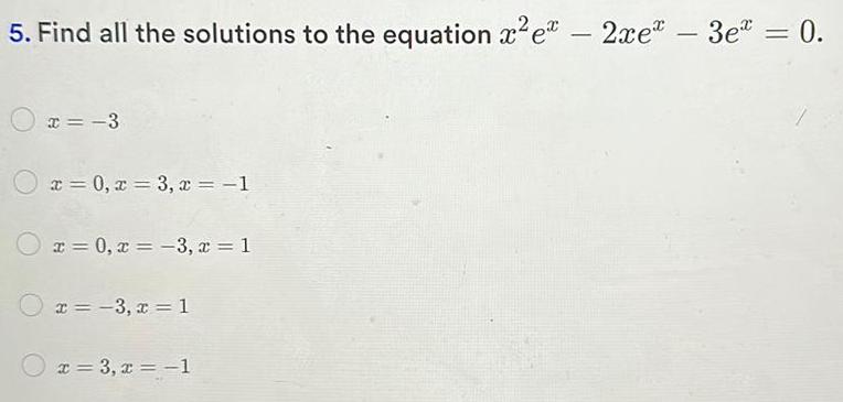 5 Find all the solutions to the equation x e 2xe 3e 0 x 3 x 0 x 3 x 1 x 0 x 3 x 1 x 3 x 1 x 3 x 1