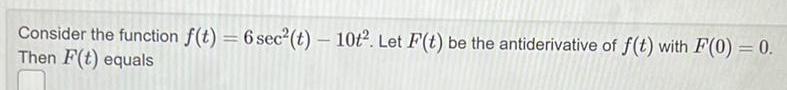 Consider the function f t 6 sec t 10t Let F t be the antiderivative of f t with F 0 0 Then F t equals