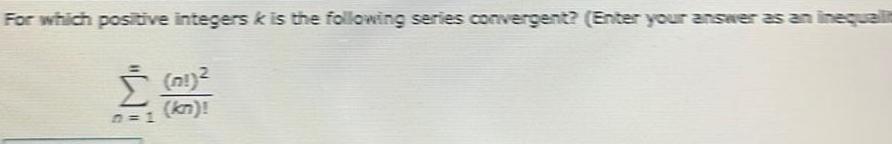 For which positive integers is the following series convergent Enter your answer as an inequalit 01