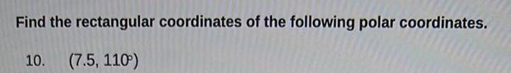 Find the rectangular coordinates of the following polar coordinates 10 7 5 110