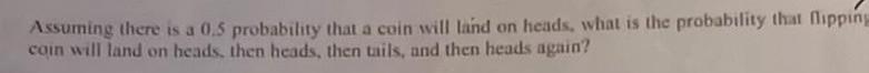 Assuming there is a 0 5 probability that a coin will land on heads what is the probability that flipping coin will land on heads then heads then tails and then heads again