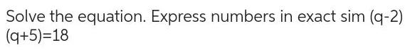 Solve the equation Express numbers in exact sim q 2 q 5 18