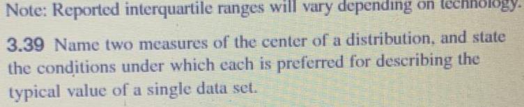 Note Reported interquartile ranges will vary depending on technology 3 39 Name two measures of the center of a distribution and state the conditions under which each is preferred for describing the typical value of a single data set