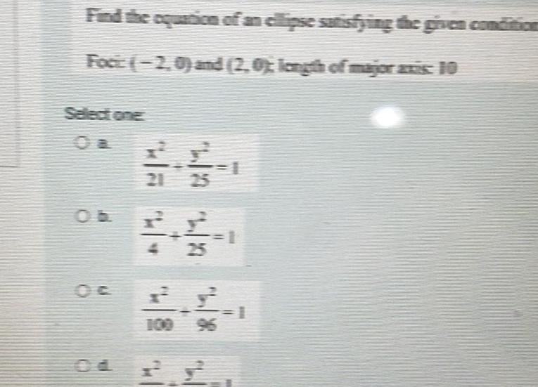 Find the equation of an ellipse satisfying the given condition Foci 2 0 and 2 0 length of major axis 10 Select one 21 25 FF