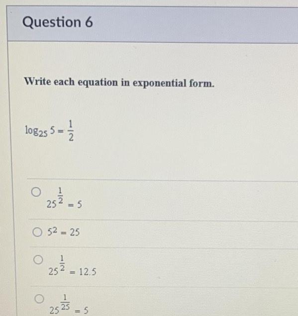 Question 6 Write each equation in exponential form 108255 0 25 1 5 O 5 25 1 25 12 5 25 252 5