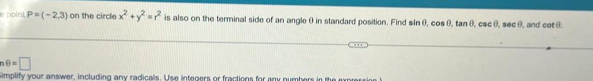 point P 2 3 on the circle x y 2 is also on the terminal side of an angle 0 in standard position Find sin 0 cos 0 tan 0 csc 0 sec 0 and cot 0 GELOND me Simplify your answer including any radicals Use integers or fractions for any numbers in the expression