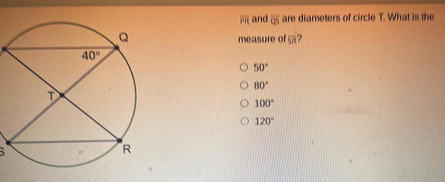 40 Q R PR and gs are diameters of circle T What is the measure of SR 50 80 100 120